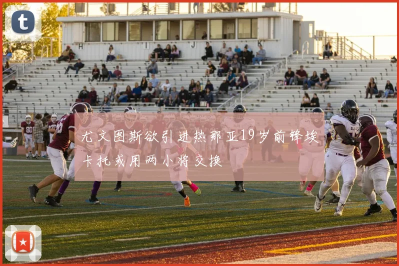 尤文图斯欲引进热那亚19岁前锋埃卡托或用两小将交换