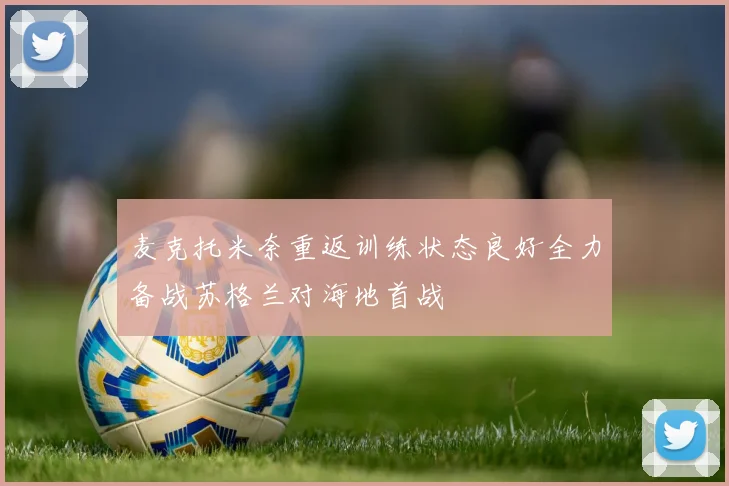 麦克托米奈重返训练状态良好全力备战苏格兰对海地首战
