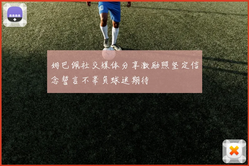 姆巴佩社交媒体分享激励照坚定信念誓言不辜负球迷期待