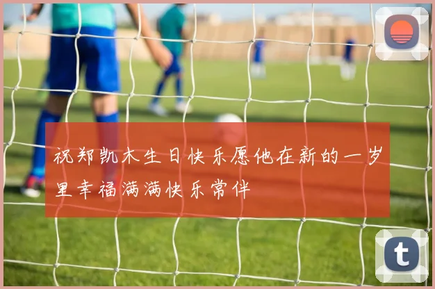 祝郑凯木生日快乐愿他在新的一岁里幸福满满快乐常伴