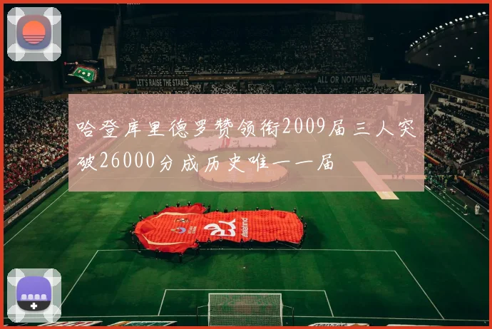 哈登库里德罗赞领衔2009届三人突破26000分成历史唯一一届