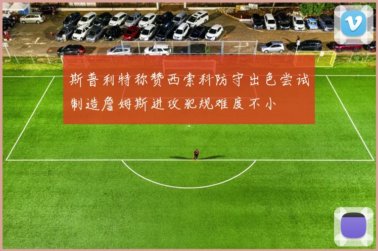 斯普利特称赞西索科防守出色尝试制造詹姆斯进攻犯规难度不小