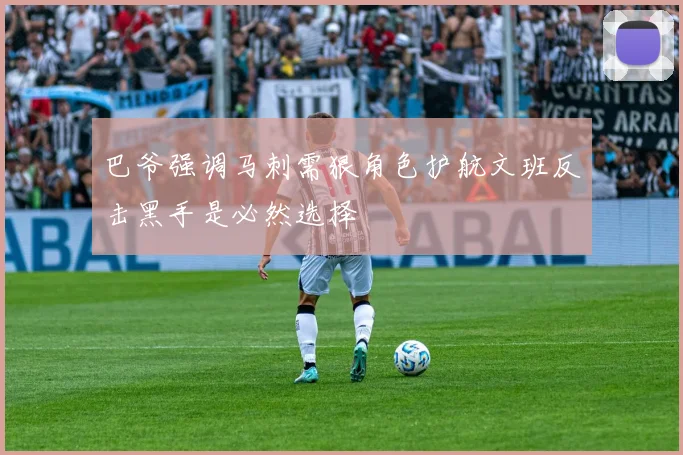 巴爷强调马刺需狠角色护航文班反击黑手是必然选择