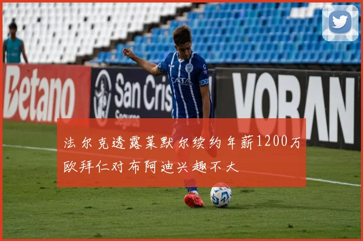 法尔克透露莱默尔续约年薪1200万欧拜仁对布阿迪兴趣不大