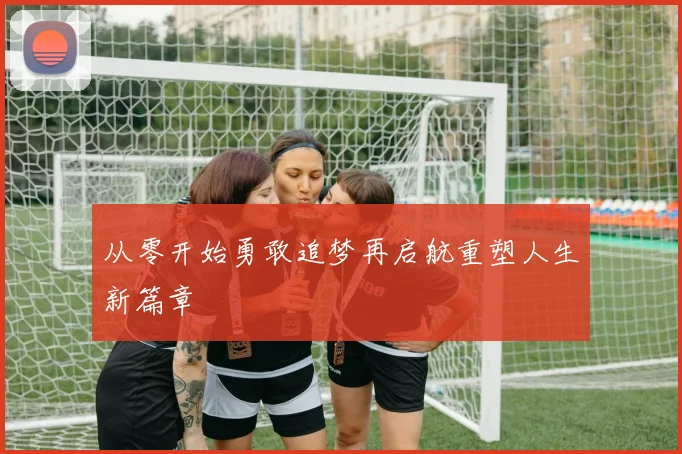 从零开始勇敢追梦再启航重塑人生新篇章