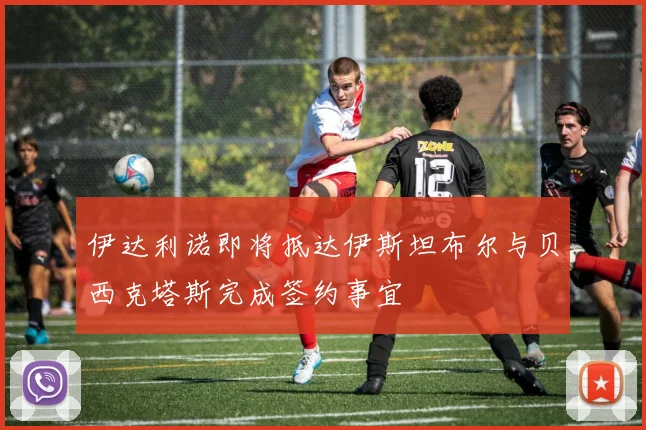 伊达利诺即将抵达伊斯坦布尔与贝西克塔斯完成签约事宜